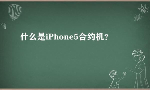 什么是iPhone5合约机？