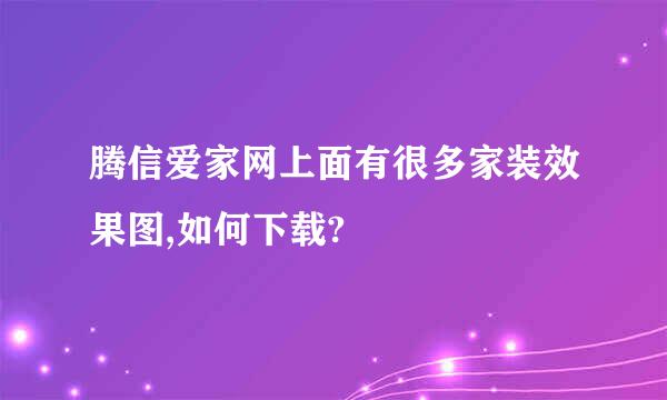 腾信爱家网上面有很多家装效果图,如何下载?