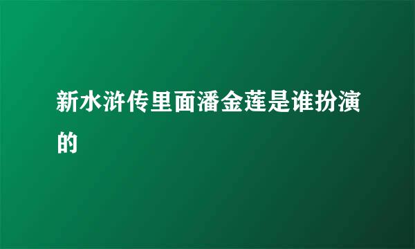 新水浒传里面潘金莲是谁扮演的