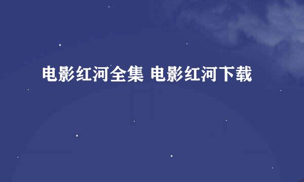 电影红河全集 电影红河下载