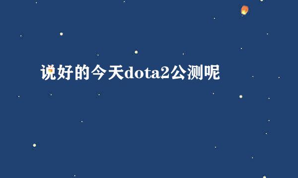 说好的今天dota2公测呢