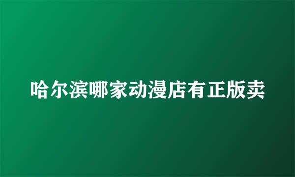 哈尔滨哪家动漫店有正版卖