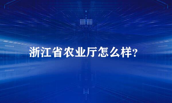 浙江省农业厅怎么样？