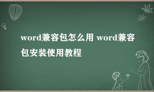 word兼容包怎么用 word兼容包安装使用教程