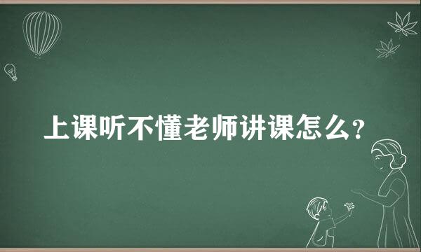 上课听不懂老师讲课怎么？