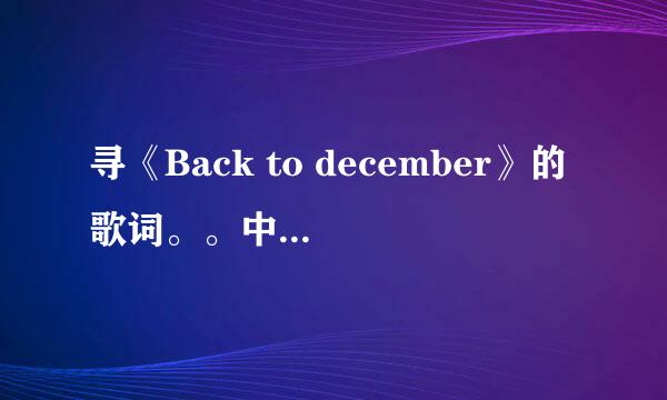 寻《Back to december》的歌词。。中文译文也要。