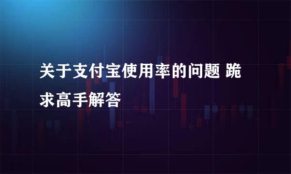 关于支付宝使用率的问题 跪求高手解答