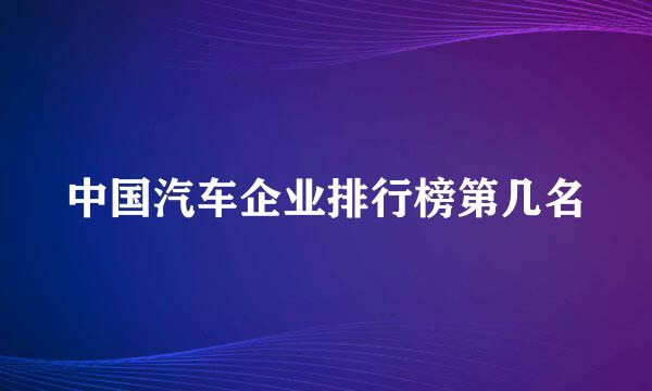 中国汽车企业排行榜第几名