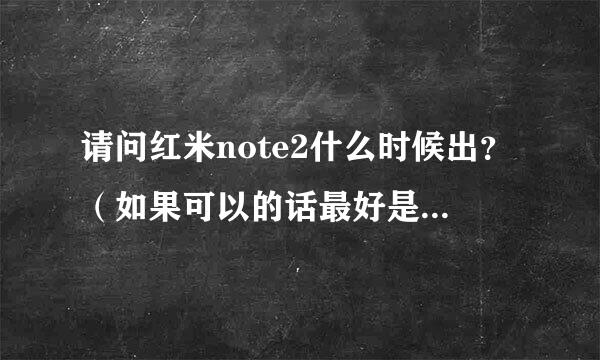 请问红米note2什么时候出？（如果可以的话最好是官方准确时间）谢谢。