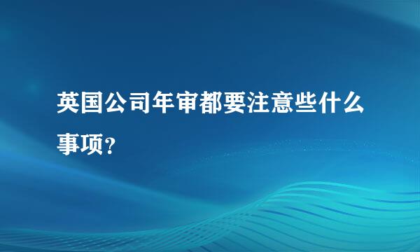 英国公司年审都要注意些什么事项？