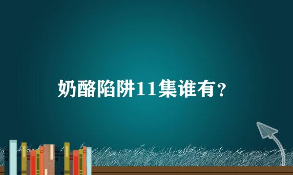 奶酪陷阱11集谁有？