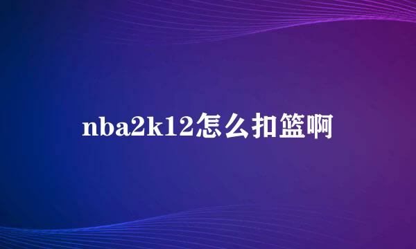 nba2k12怎么扣篮啊