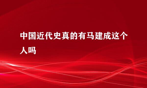 中国近代史真的有马建成这个人吗