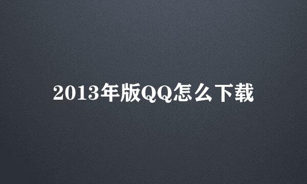 2013年版QQ怎么下载