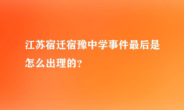 江苏宿迁宿豫中学事件最后是怎么出理的？