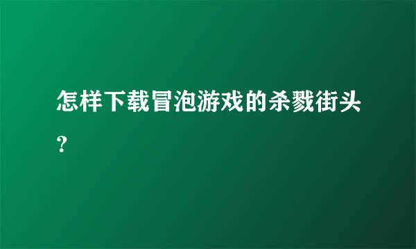 怎样下载冒泡游戏的杀戮街头？