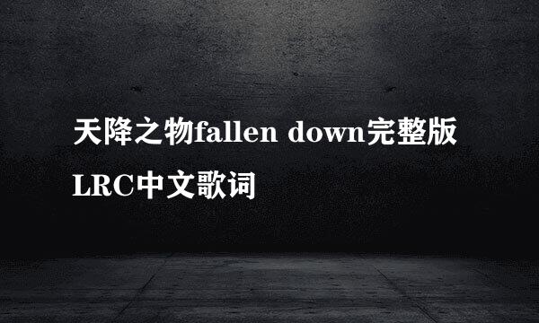 天降之物fallen down完整版LRC中文歌词