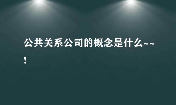 公共关系公司的概念是什么~~!