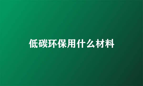 低碳环保用什么材料