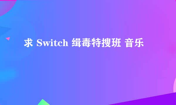 求 Switch 缉毒特搜班 音乐