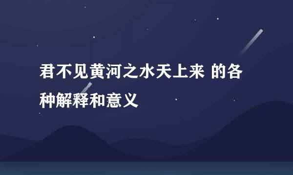 君不见黄河之水天上来 的各种解释和意义