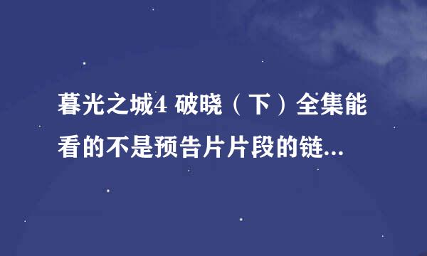 暮光之城4 破晓（下）全集能看的不是预告片片段的链接帮忙发一下谢谢！！