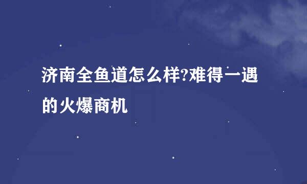 济南全鱼道怎么样?难得一遇的火爆商机