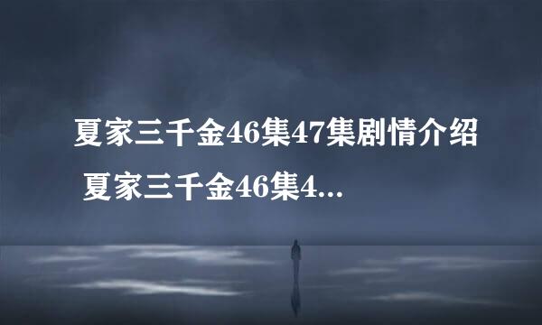 夏家三千金46集47集剧情介绍 夏家三千金46集47集优酷在线播放 夏家三千金电视剧全集优酷在线播放