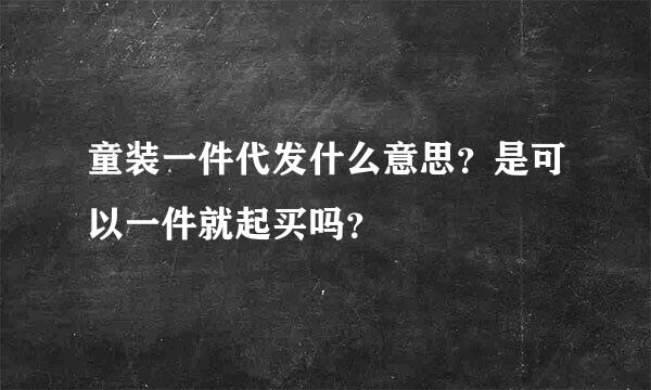 童装一件代发什么意思？是可以一件就起买吗？