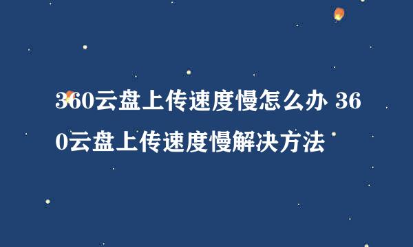 360云盘上传速度慢怎么办 360云盘上传速度慢解决方法