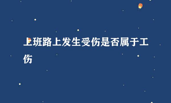 上班路上发生受伤是否属于工伤