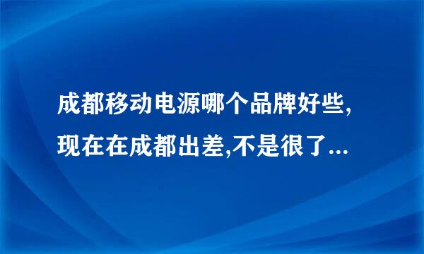 成都移动电源哪个品牌好些,现在在成都出差,不是很了解,大家推荐下