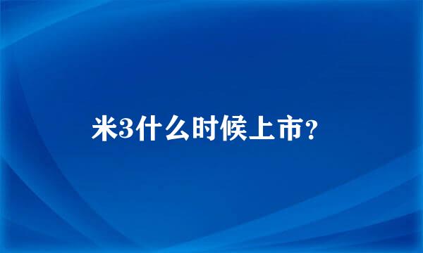 米3什么时候上市？