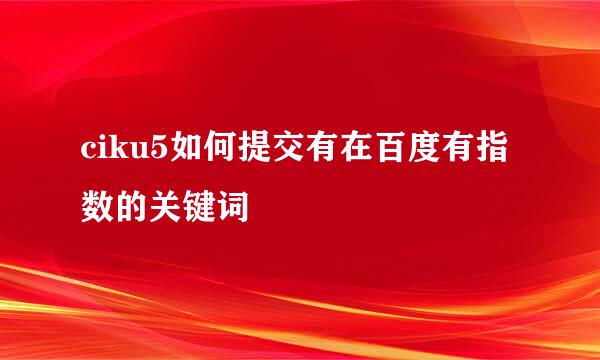 ciku5如何提交有在百度有指数的关键词