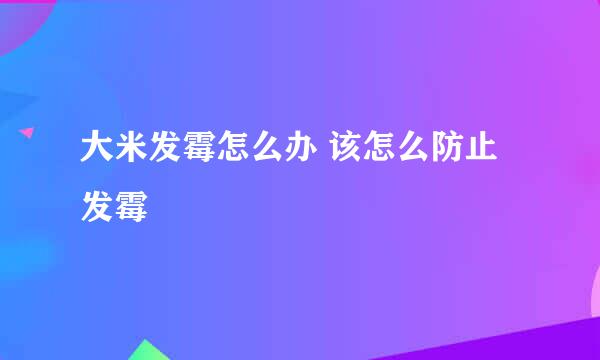 大米发霉怎么办 该怎么防止发霉