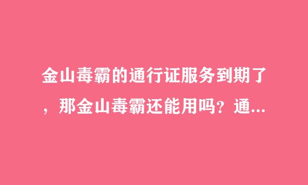 金山毒霸的通行证服务到期了，那金山毒霸还能用吗？通行证服务有什么用啊？