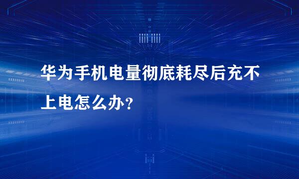 华为手机电量彻底耗尽后充不上电怎么办？