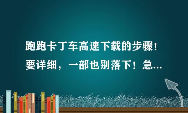 跑跑卡丁车高速下载的步骤！要详细，一部也别落下！急急急！！！