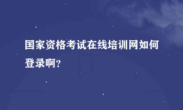 国家资格考试在线培训网如何登录啊？