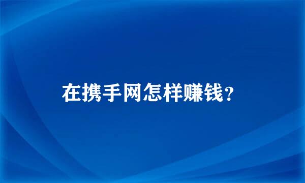 在携手网怎样赚钱？