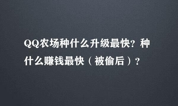 QQ农场种什么升级最快？种什么赚钱最快（被偷后）？