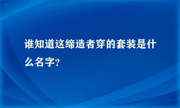 谁知道这缔造者穿的套装是什么名字？