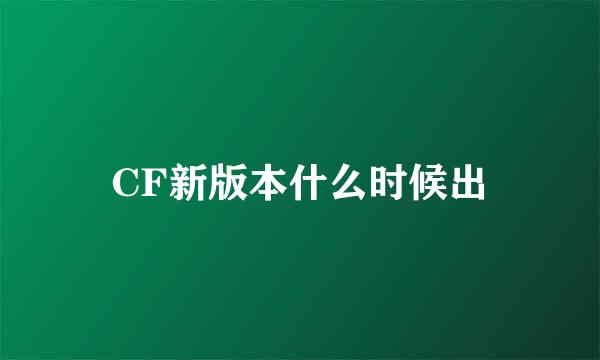 CF新版本什么时候出