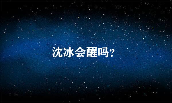 沈冰会醒吗？