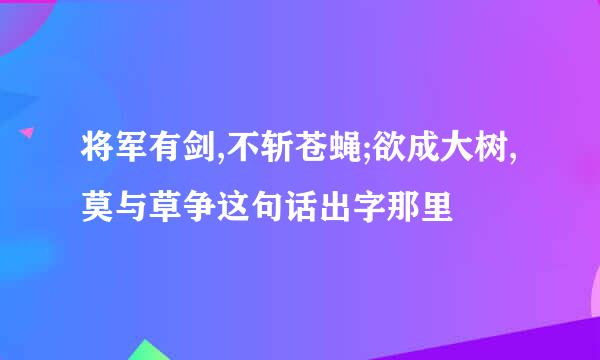 将军有剑,不斩苍蝇;欲成大树,莫与草争这句话出字那里