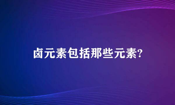 卤元素包括那些元素?