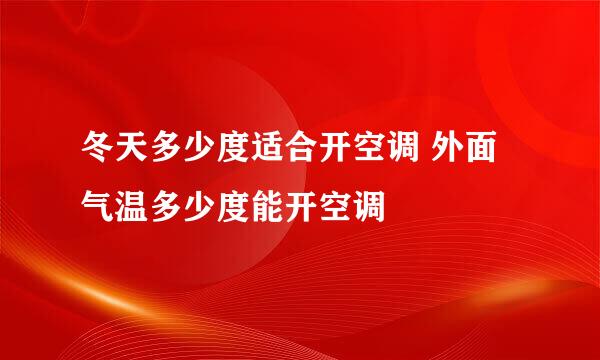 冬天多少度适合开空调 外面气温多少度能开空调