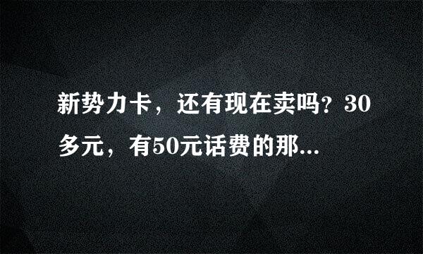 新势力卡，还有现在卖吗？30多元，有50元话费的那种/求帮助