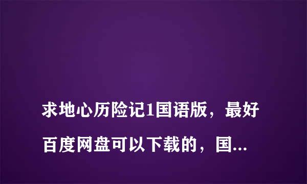 
求地心历险记1国语版，最好百度网盘可以下载的，国语版.
