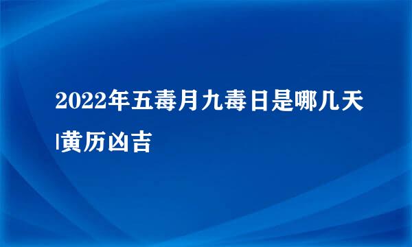 2022年五毒月九毒日是哪几天|黄历凶吉